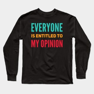 Everyone is entitled to my opinion Long Sleeve T-Shirt